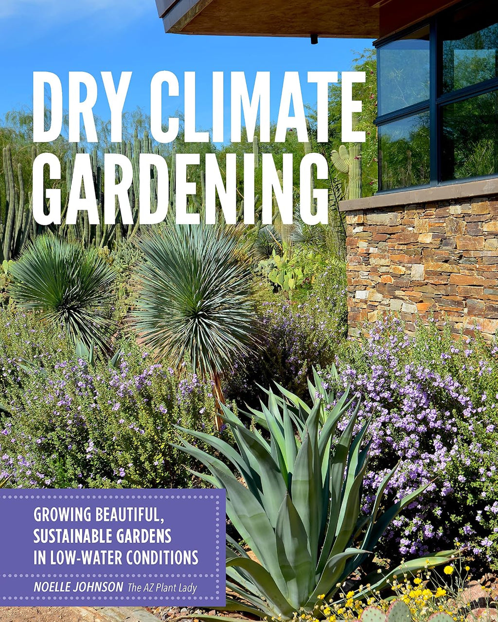 Dry Climate Gardening: Growing beautiful, sustainable gardens in low-water conditions by Noelle Johnson