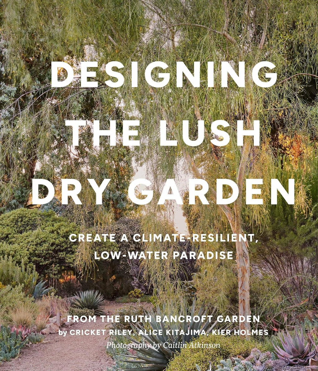 Designing the Lush Dry Garden: Create a Climate-Resilient, Low-Water Paradise by Cricket Riley