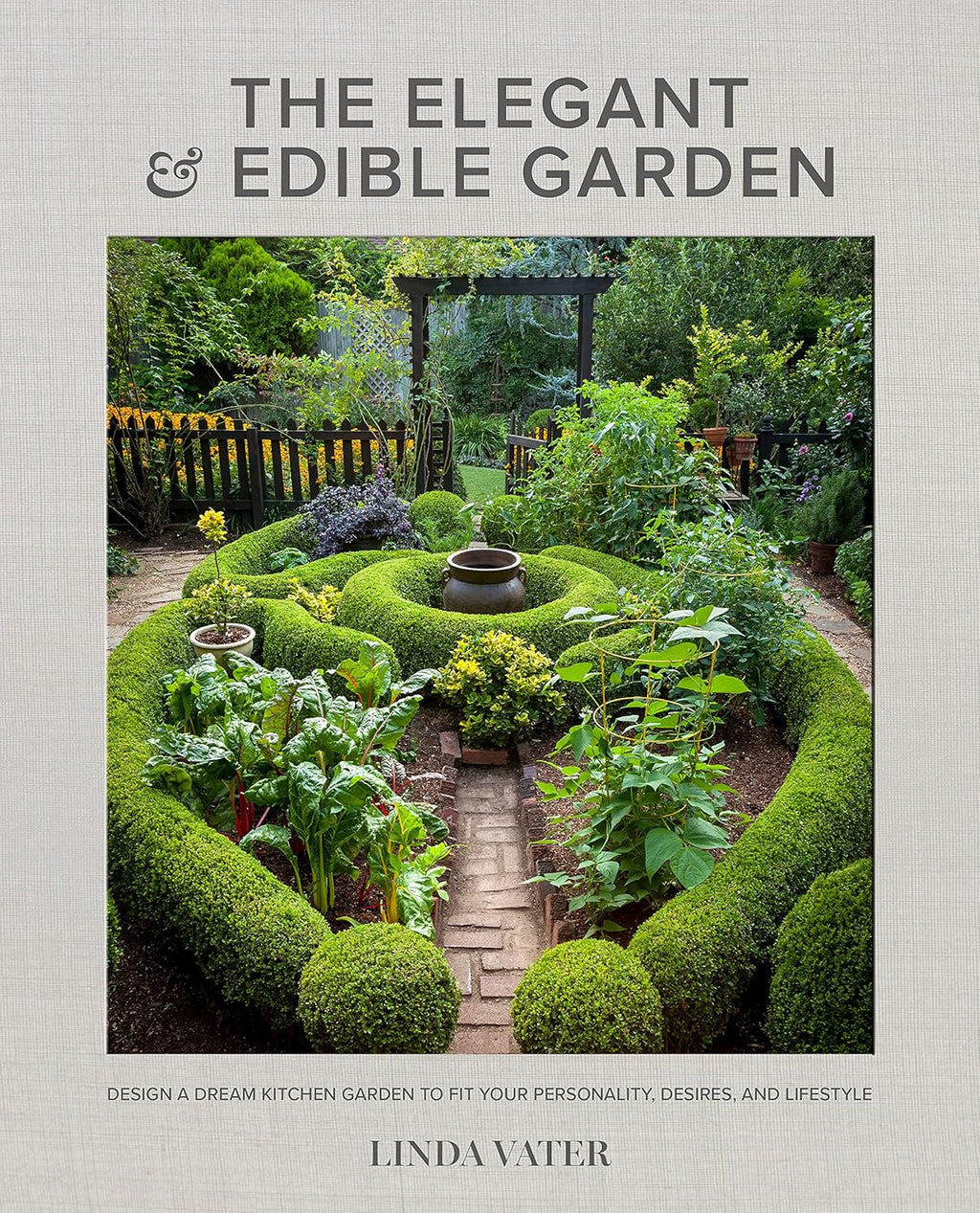 The Elegant and Edible Garden: Design a Dream Kitchen Garden to Fit Your Personality, Desires, and Lifestyle by Linda Vater