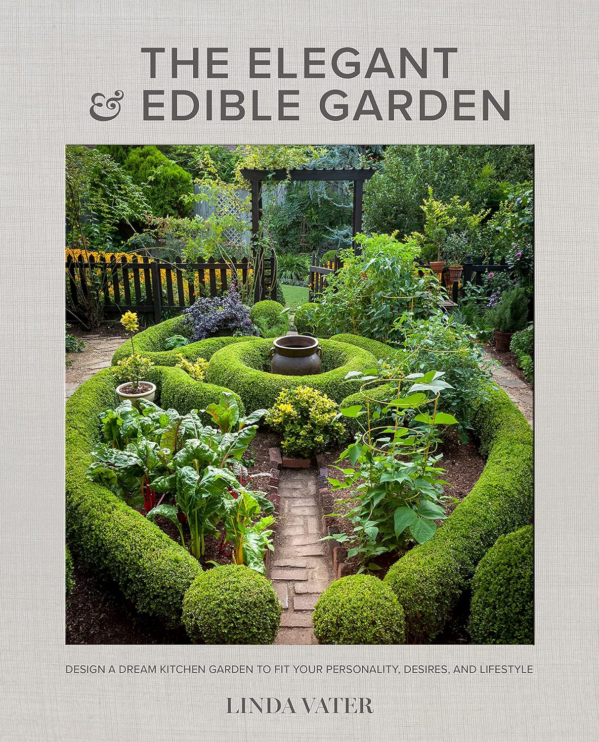 The Elegant and Edible Garden: Design a Dream Kitchen Garden to Fit Your Personality, Desires, and Lifestyle by Linda Vater